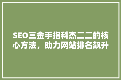 SEO三金手指科杰二二的核心方法，助力网站排名飙升