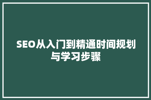 SEO从入门到精通时间规划与学习步骤