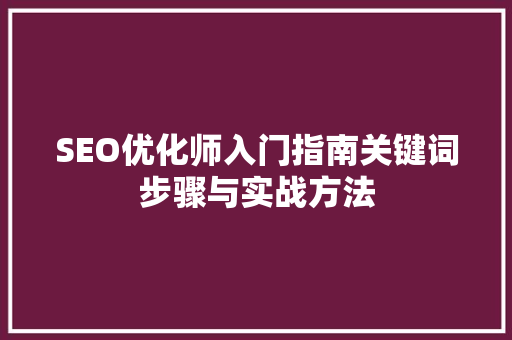 SEO优化师入门指南关键词步骤与实战方法
