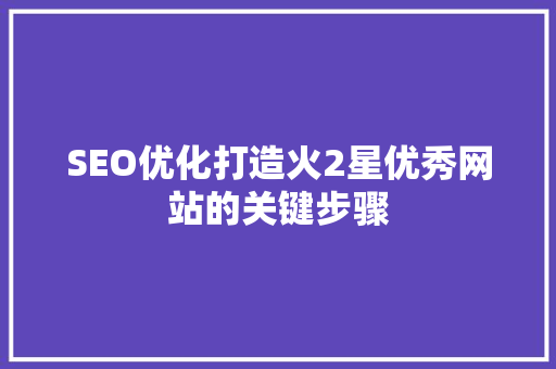 SEO优化打造火2星优秀网站的关键步骤