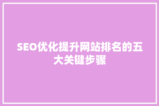 SEO优化提升网站排名的五大关键步骤