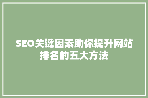 SEO关键因素助你提升网站排名的五大方法
