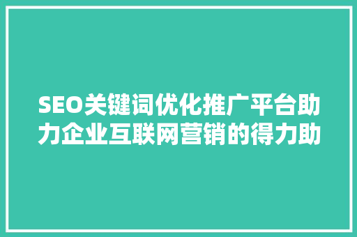 SEO关键词优化推广平台助力企业互联网营销的得力助手
