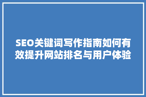SEO关键词写作指南如何有效提升网站排名与用户体验