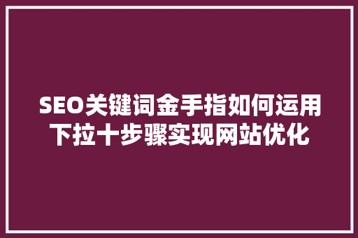 SEO关键词金手指如何运用下拉十步骤实现网站优化