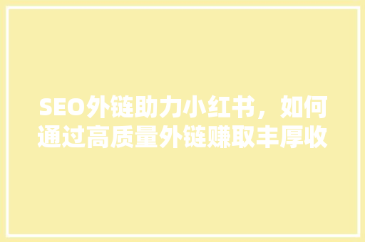 SEO外链助力小红书，如何通过高质量外链赚取丰厚收益