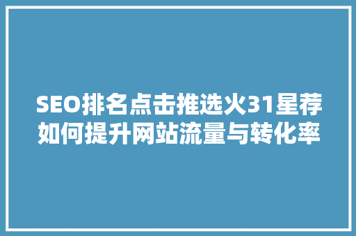 SEO排名点击推选火31星荐如何提升网站流量与转化率