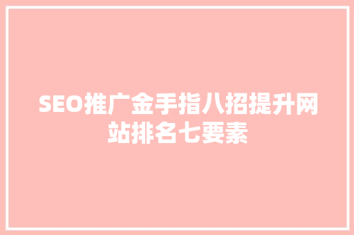 SEO推广金手指八招提升网站排名七要素