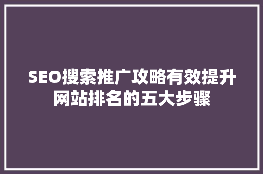 SEO搜索推广攻略有效提升网站排名的五大步骤