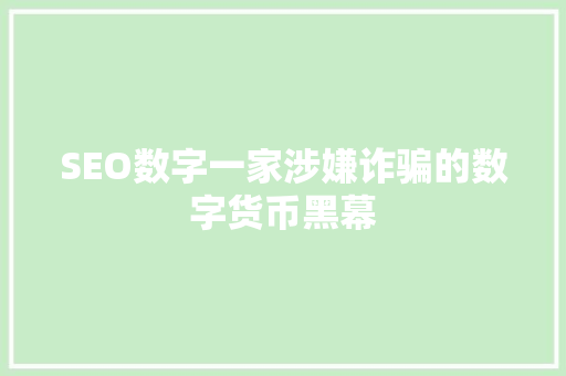 SEO数字一家涉嫌诈骗的数字货币黑幕