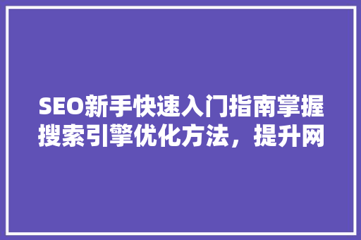 SEO新手快速入门指南掌握搜索引擎优化方法，提升网站排名
