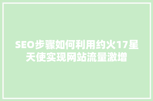 SEO步骤如何利用约火17星天使实现网站流量激增  第1张