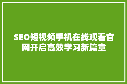 SEO短视频手机在线观看官网开启高效学习新篇章