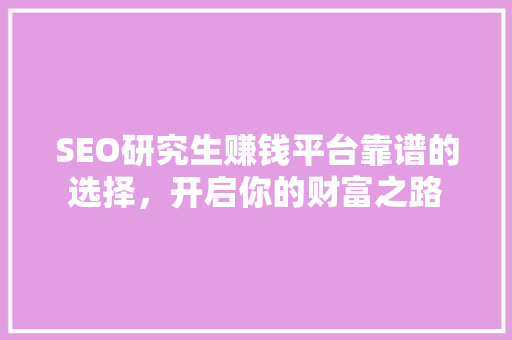 SEO研究生赚钱平台靠谱的选择，开启你的财富之路