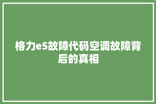 格力e5故障代码空调故障背后的真相