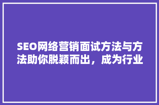 SEO网络营销面试方法与方法助你脱颖而出，成为行业精英