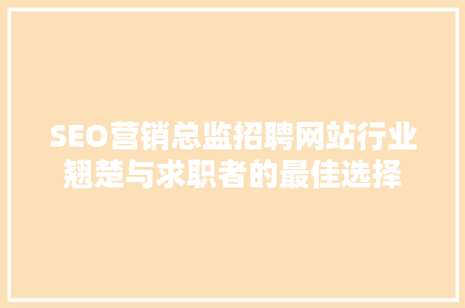 SEO营销总监招聘网站行业翘楚与求职者的最佳选择