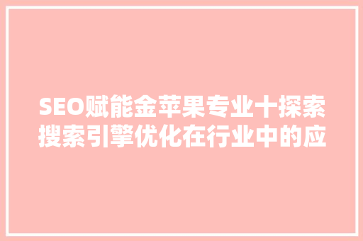 SEO赋能金苹果专业十探索搜索引擎优化在行业中的应用与方法