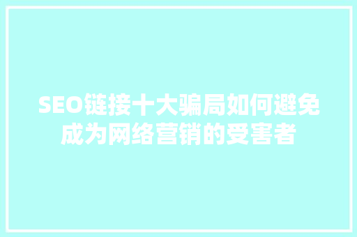 SEO链接十大骗局如何避免成为网络营销的受害者