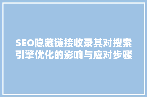 SEO隐藏链接收录其对搜索引擎优化的影响与应对步骤