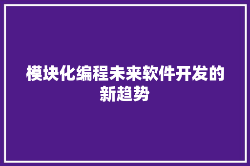 模块化编程未来软件开发的新趋势