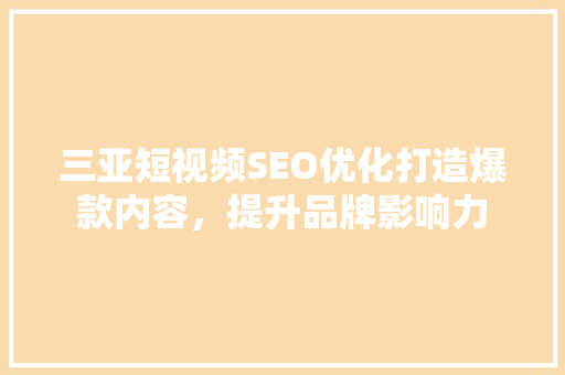 三亚短视频SEO优化打造爆款内容，提升品牌影响力