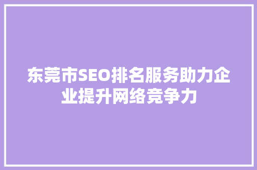 东莞市SEO排名服务助力企业提升网络竞争力