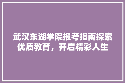 武汉东湖学院报考指南探索优质教育，开启精彩人生