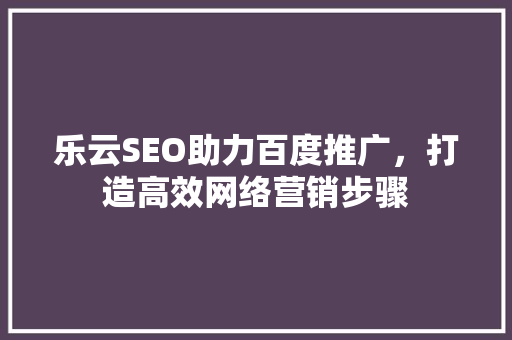 乐云SEO助力百度推广，打造高效网络营销步骤