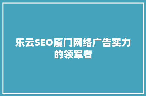 乐云SEO厦门网络广告实力的领军者