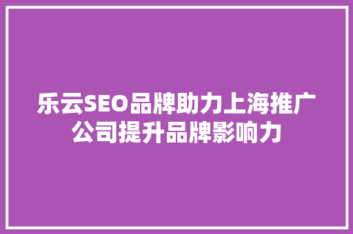 乐云SEO品牌助力上海推广公司提升品牌影响力