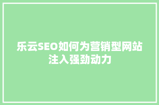 乐云SEO如何为营销型网站注入强劲动力