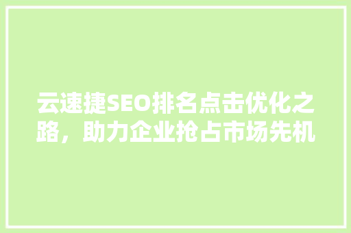 云速捷SEO排名点击优化之路，助力企业抢占市场先机