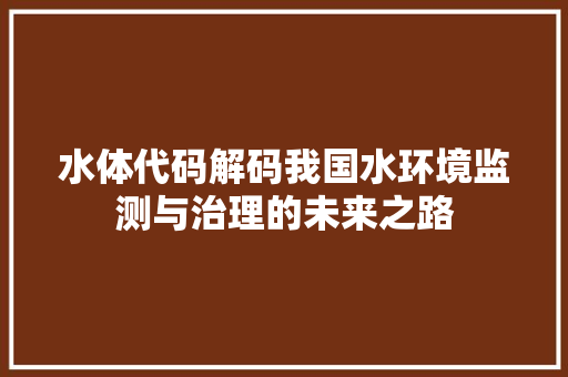 水体代码解码我国水环境监测与治理的未来之路