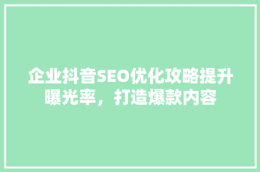 企业抖音SEO优化攻略提升曝光率，打造爆款内容
