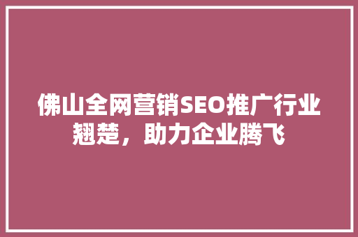 佛山全网营销SEO推广行业翘楚，助力企业腾飞