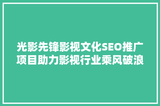 光影先锋影视文化SEO推广项目助力影视行业乘风破浪，抢占网络市场制高点