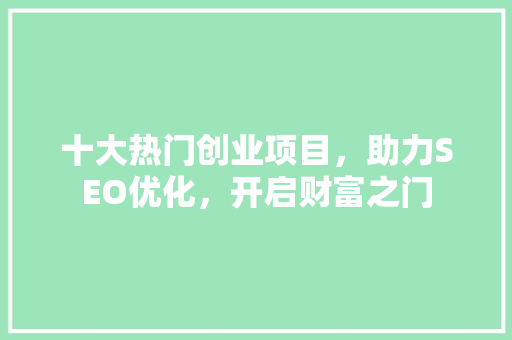 十大热门创业项目，助力SEO优化，开启财富之门