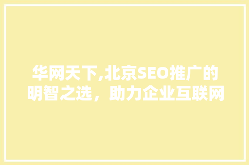 华网天下,北京SEO推广的明智之选，助力企业互联网营销新高度