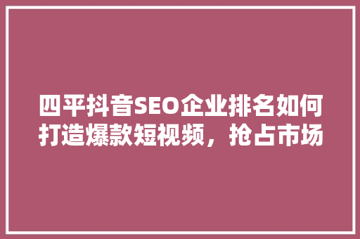 四平抖音SEO企业排名如何打造爆款短视频，抢占市场先机