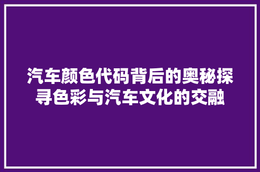 汽车颜色代码背后的奥秘探寻色彩与汽车文化的交融