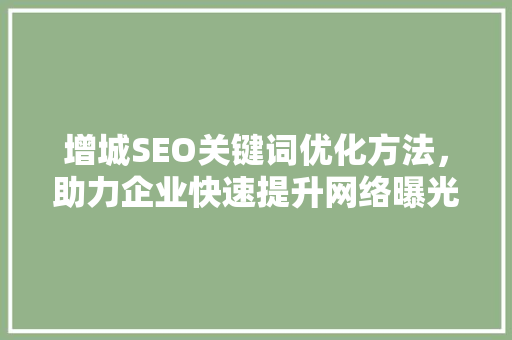 增城SEO关键词优化方法，助力企业快速提升网络曝光率