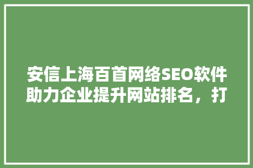 安信上海百首网络SEO软件助力企业提升网站排名，打造网络营销新优势