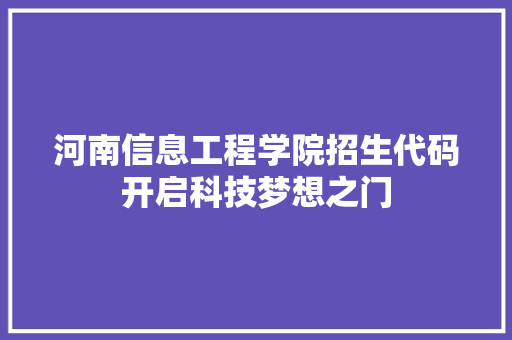 河南信息工程学院招生代码开启科技梦想之门