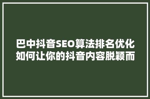 巴中抖音SEO算法排名优化如何让你的抖音内容脱颖而出