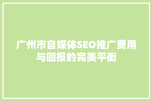 广州市自媒体SEO推广费用与回报的完美平衡