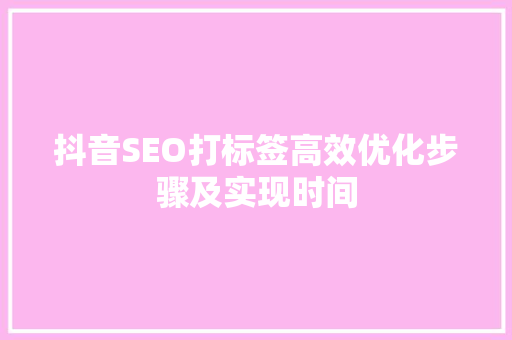抖音SEO打标签高效优化步骤及实现时间