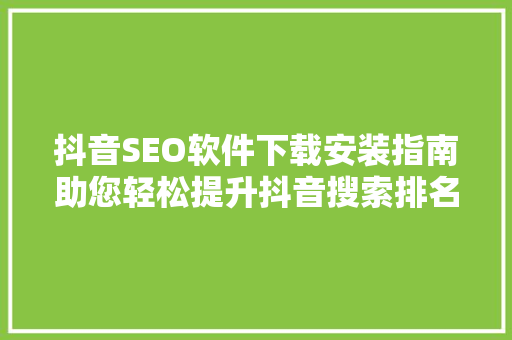 抖音SEO软件下载安装指南助您轻松提升抖音搜索排名