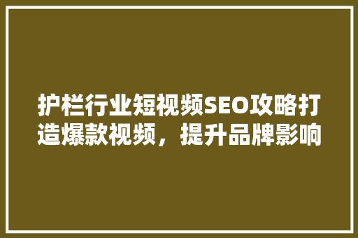 护栏行业短视频SEO攻略打造爆款视频，提升品牌影响力