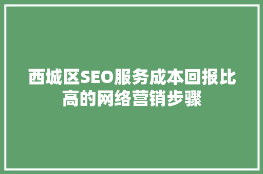 西城区SEO服务成本回报比高的网络营销步骤